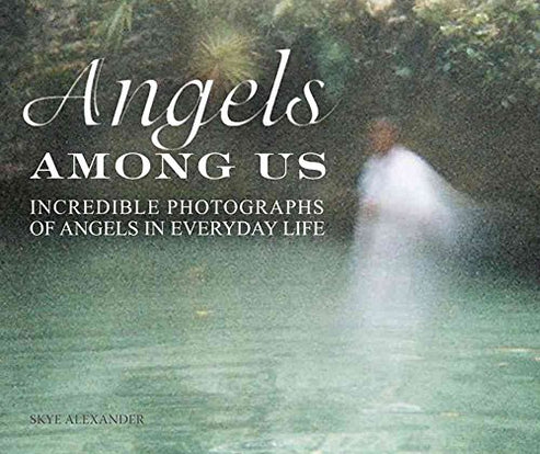 Angels Among Us - Incredible Photographs of Angels in Everyday Life by Skye Alexander